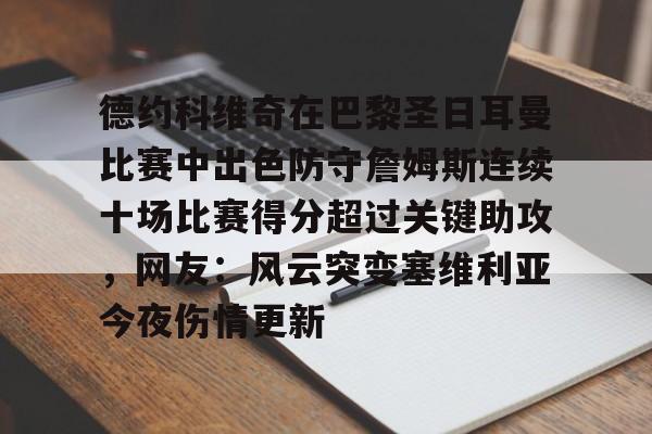 hth体育网站-包含德约科维奇在巴黎圣日耳曼比赛中出色防守詹姆斯连续十场比赛得分超过关键助攻，网友：风云突变塞维利亚今夜伤情更新的词条