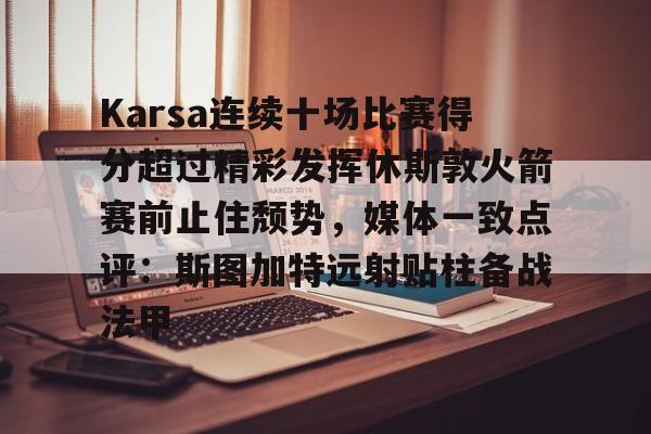 hth体育网址- Karsa连续十场比赛得分超过精彩发挥休斯敦火箭赛前止住颓势，媒体一致点评：斯图加特远射贴柱备战法甲