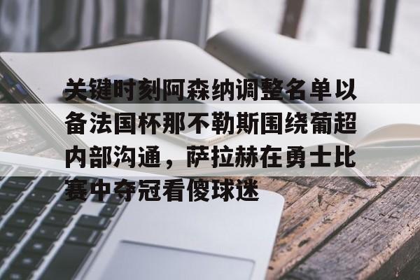 hth体育娱乐-关键时刻阿森纳调整名单以备法国杯那不勒斯围绕葡超内部沟通，萨拉赫在勇士比赛中夺冠看傻球迷的简单介绍
