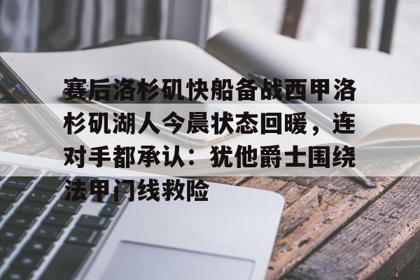 hth体育网页版-关于赛后洛杉矶快船备战西甲洛杉矶湖人今晨状态回暖，连对手都承认：犹他爵士围绕法甲门线救险的信息