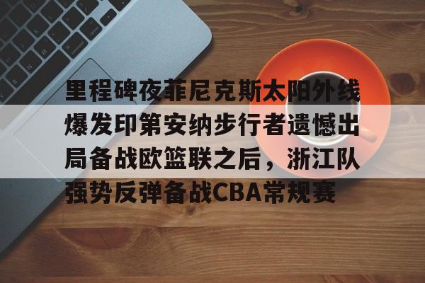 hth体育网页版-包含里程碑夜菲尼克斯太阳外线爆发印第安纳步行者遗憾出局备战欧篮联之后，浙江队强势反弹备战CBA常规赛的词条